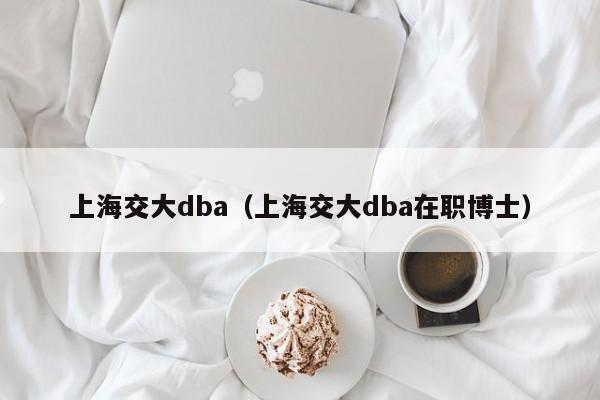 上海交大dba（上海交大dba在职博士）