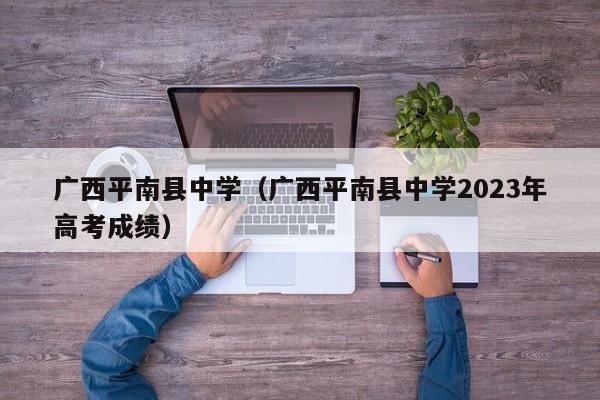 广西平南县中学（广西平南县中学2023年高考成绩）