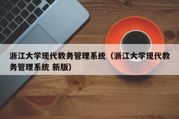 浙江大学现代教务管理系统（浙江大学现代教务管理系统 新版）