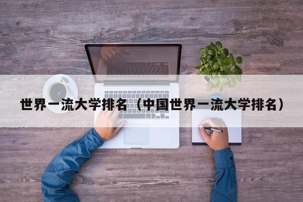 世界一流大学排名（中国世界一流大学排名）