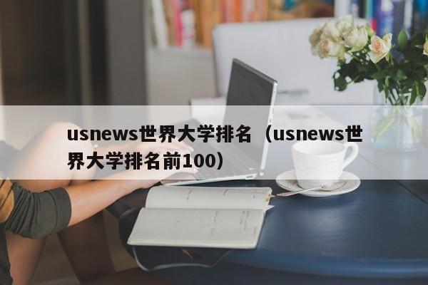 usnews世界大学排名（usnews世界大学排名前100）
