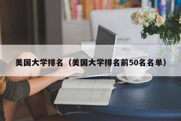 美国大学排名（美国大学排名前50名名单）