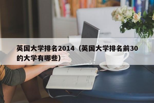 英国大学排名2014（英国大学排名前30的大学有哪些）