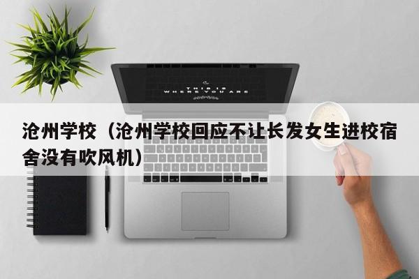 沧州学校（沧州学校回应不让长发女生进校宿舍没有吹风机）