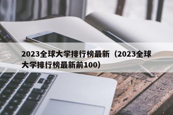 2023全球大学排行榜最新（2023全球大学排行榜最新前100）
