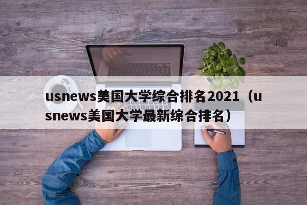usnews美国大学综合排名2021（usnews美国大学最新综合排名）