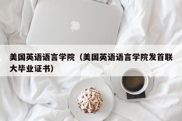美国英语语言学院（美国英语语言学院发首联大毕业证书）