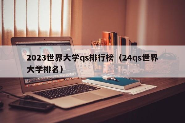 2023世界大学qs排行榜（24qs世界大学排名）
