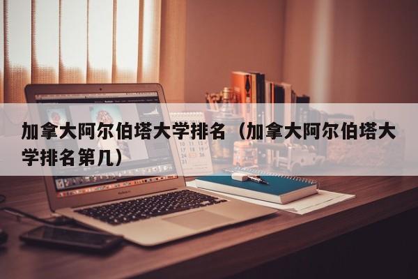 加拿大阿尔伯塔大学排名（加拿大阿尔伯塔大学排名第几）