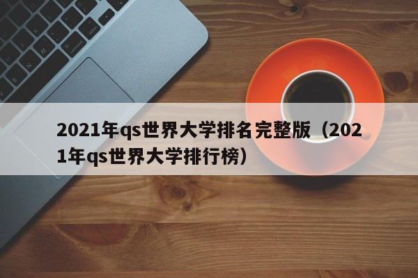 2021年qs世界大学排名完整版（2021年qs世界大学排行榜）