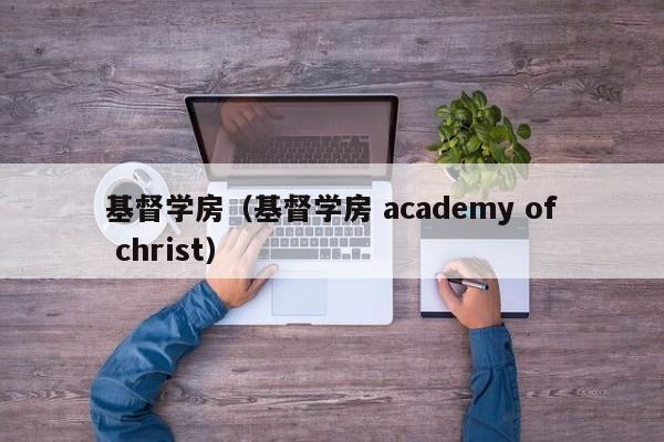 基督学房（基督学房 academy of christ）
