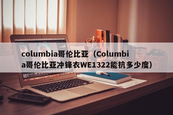 columbia哥伦比亚（Columbia哥伦比亚冲锋衣WE1322能抗多少度）