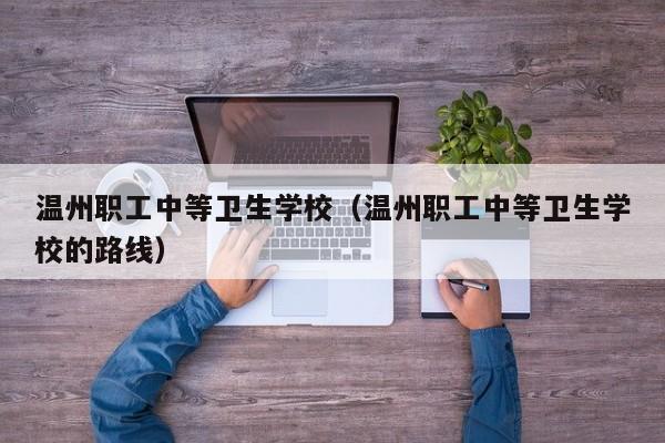 温州职工中等卫生学校（温州职工中等卫生学校的路线）