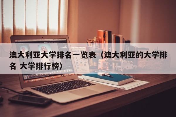 澳大利亚大学排名一览表（澳大利亚的大学排名 大学排行榜）