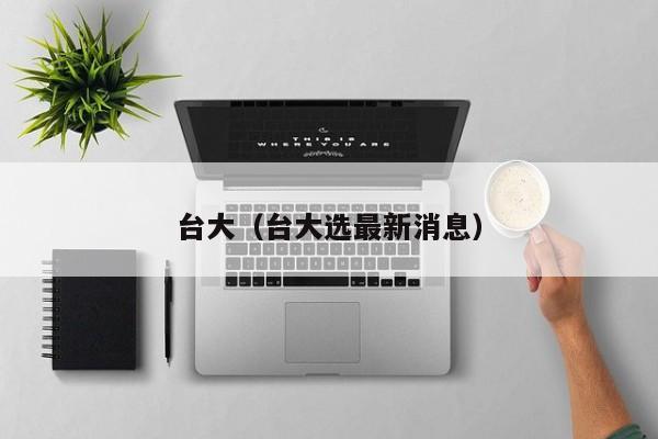 台大（台大选最新消息）