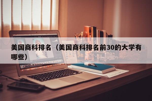 美国商科排名（美国商科排名前30的大学有哪些）