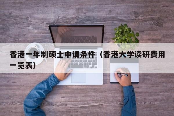 香港一年制硕士申请条件（香港大学读研费用一览表）