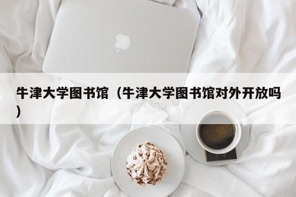 牛津大学图书馆（牛津大学图书馆对外开放吗）
