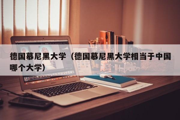 德国慕尼黑大学（德国慕尼黑大学相当于中国哪个大学）