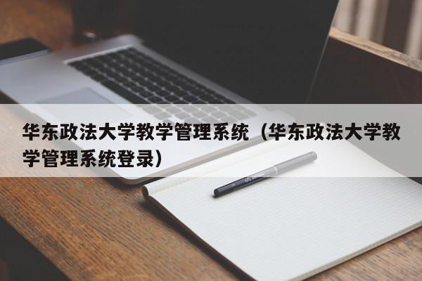 华东政法大学教学管理系统（华东政法大学教学管理系统登录）