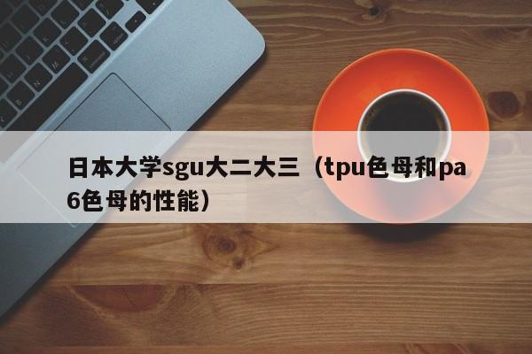 日本大学sgu大二大三（tpu色母和pa6色母的性能）