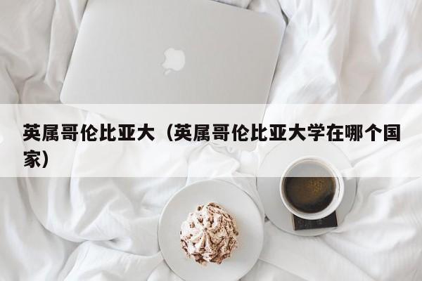 英属哥伦比亚大（英属哥伦比亚大学在哪个国家）