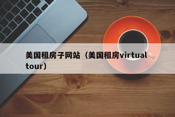 美国租房子网站（美国租房virtual tour）