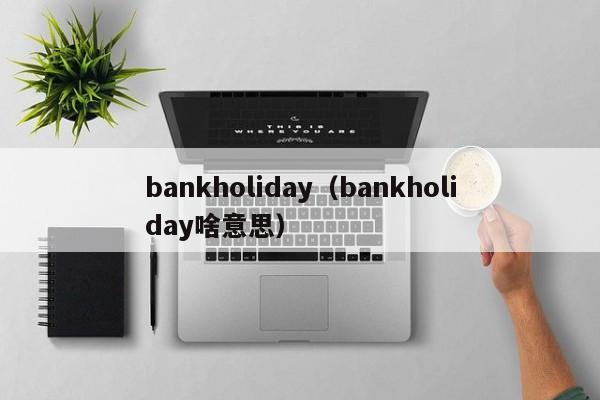 bankholiday（bankholiday啥意思）