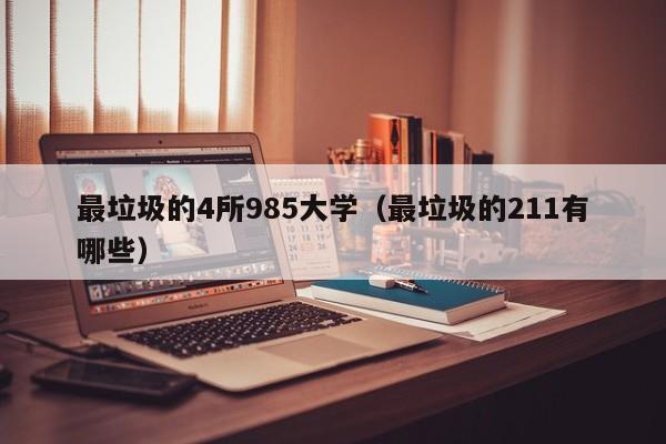 最垃圾的4所985大学（最垃圾的211有哪些）