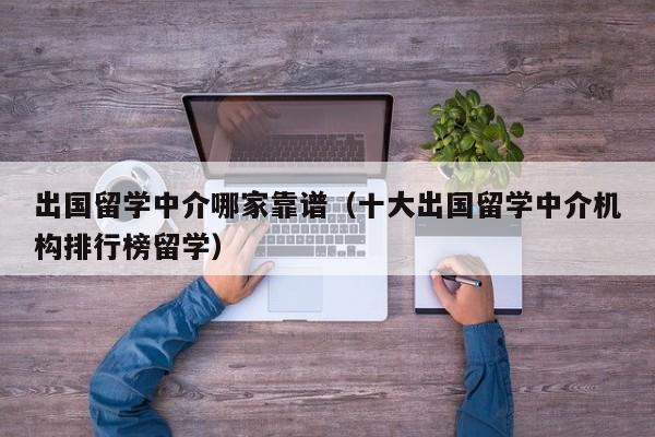 出国留学中介哪家靠谱（十大出国留学中介机构排行榜留学）