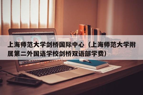 上海师范大学剑桥国际中心（上海师范大学附属第二外国语学校剑桥双语部学费）