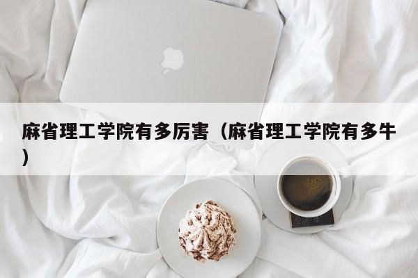 麻省理工学院有多厉害（麻省理工学院有多牛）
