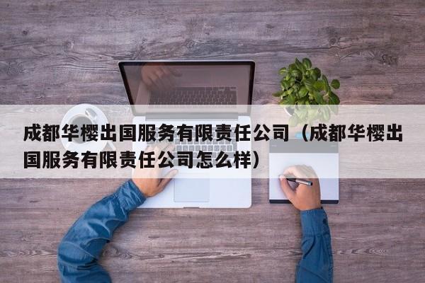 成都华樱出国服务有限责任公司（成都华樱出国服务有限责任公司怎么样）