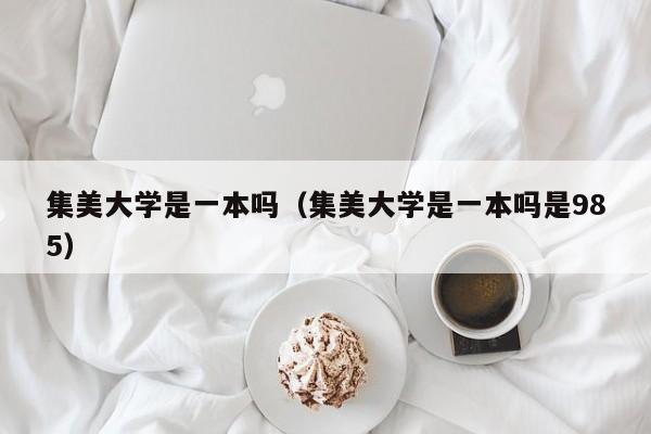 集美大学是一本吗（集美大学是一本吗是985）