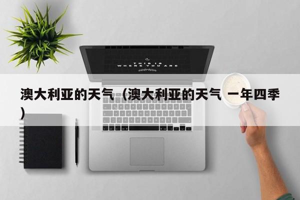 澳大利亚的天气（澳大利亚的天气 一年四季）