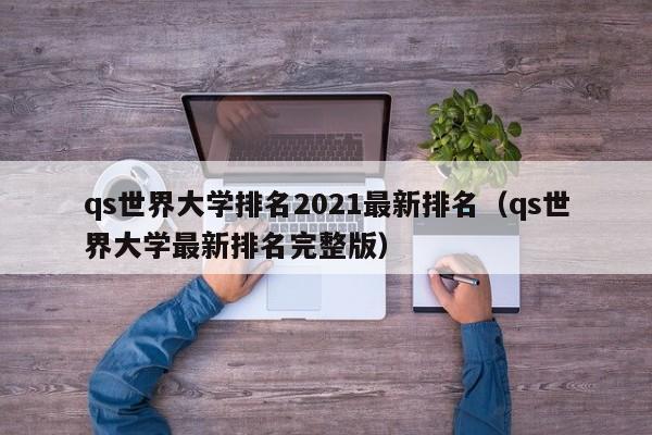 qs世界大学排名2021最新排名（qs世界大学最新排名完整版）