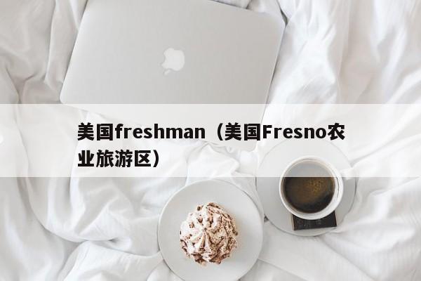 美国freshman（美国Fresno农业旅游区）