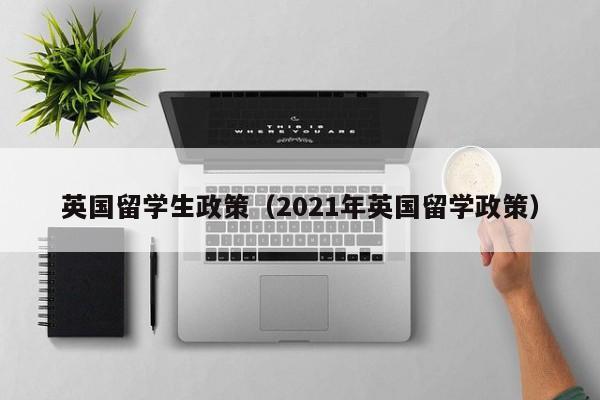 英国留学生政策（2021年英国留学政策）
