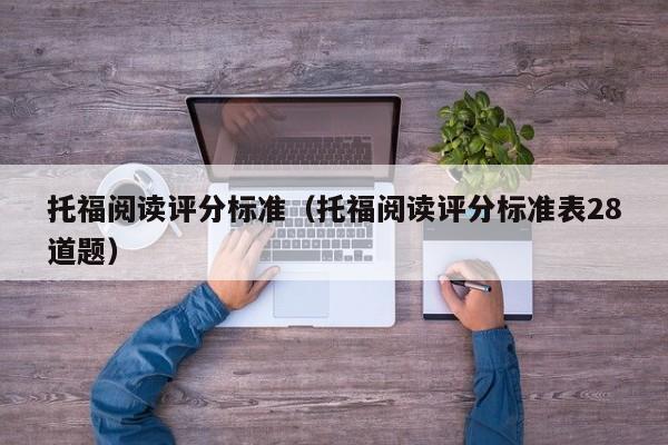 托福阅读评分标准（托福阅读评分标准表28道题）