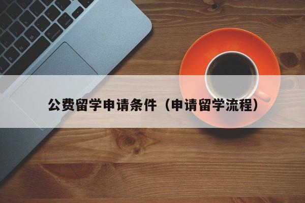 公费留学申请条件（申请留学流程）
