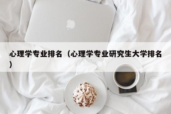 心理学专业排名（心理学专业研究生大学排名）