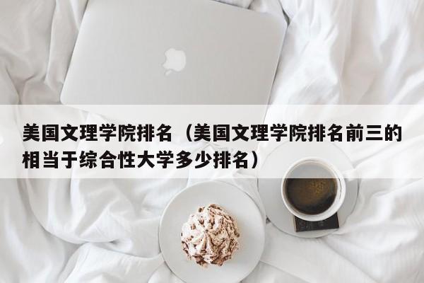 美国文理学院排名（美国文理学院排名前三的相当于综合性大学多少排名）