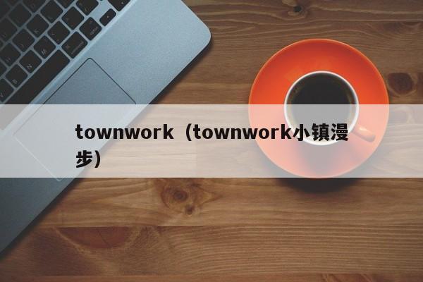 townwork（townwork小镇漫步）