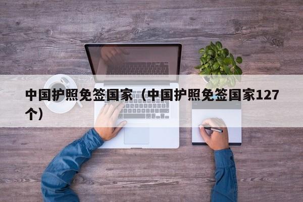 中国护照免签国家（中国护照免签国家127个）