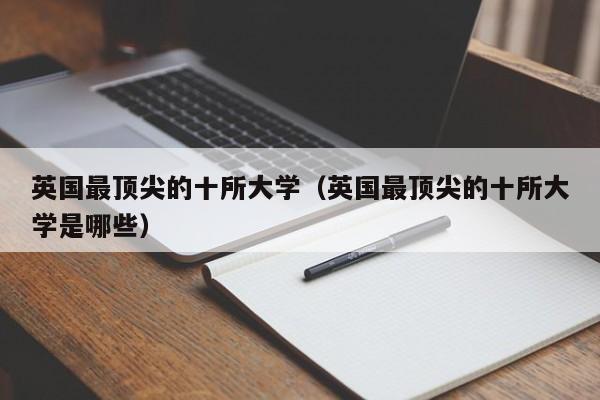 英国最顶尖的十所大学（英国最顶尖的十所大学是哪些）