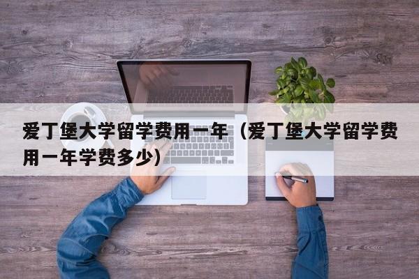 爱丁堡大学留学费用一年（爱丁堡大学留学费用一年学费多少）