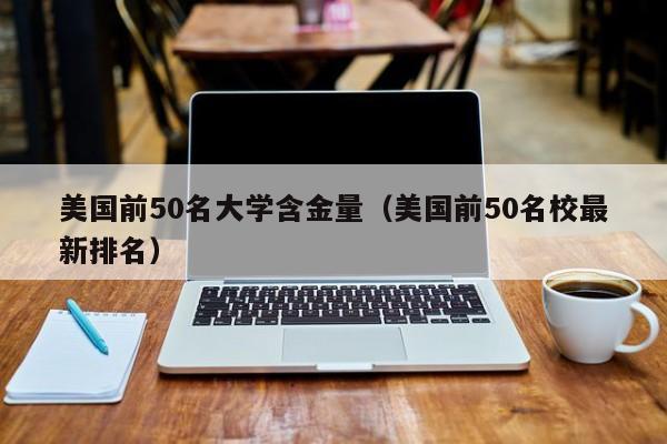 美国前50名大学含金量（美国前50名校最新排名）