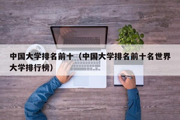 中国大学排名前十（中国大学排名前十名世界大学排行榜）