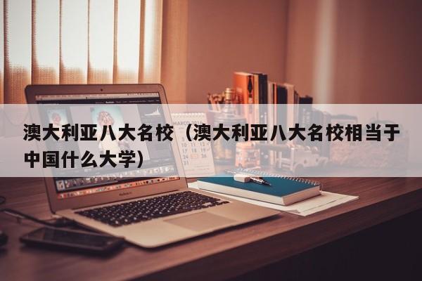 澳大利亚八大名校（澳大利亚八大名校相当于中国什么大学）