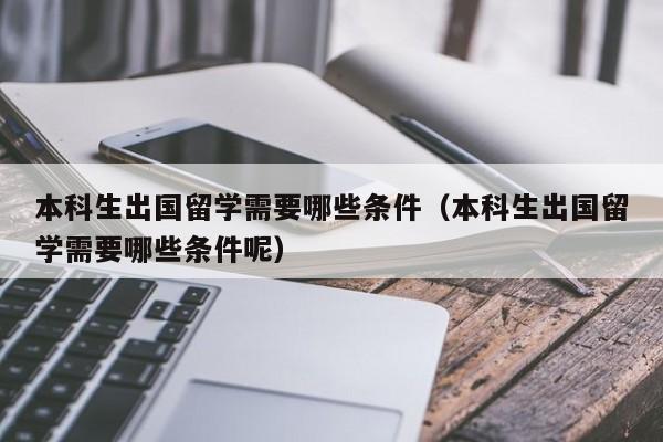 本科生出国留学需要哪些条件（本科生出国留学需要哪些条件呢）